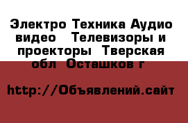 Электро-Техника Аудио-видео - Телевизоры и проекторы. Тверская обл.,Осташков г.